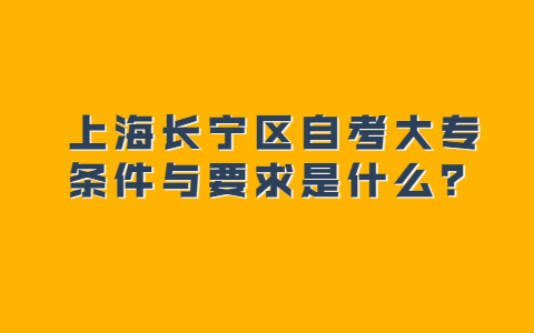 上海长宁区自考大专条件与要求是什么？